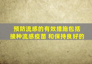 预防流感的有效措施包括 接种流感疫苗 和保持良好的